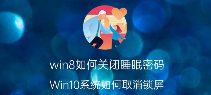 win8如何关闭睡眠密码 Win10系统如何取消锁屏？